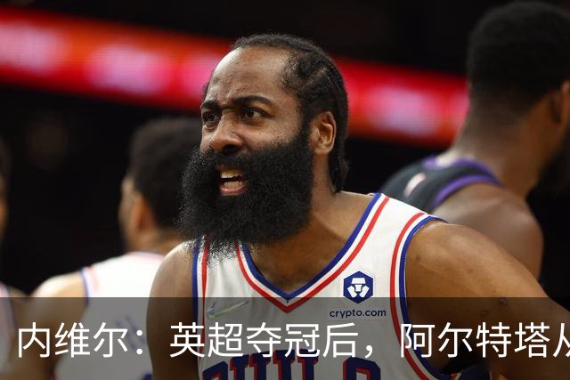 内维尔：英超夺冠后，阿尔特塔从学徒蜕变成了大师
