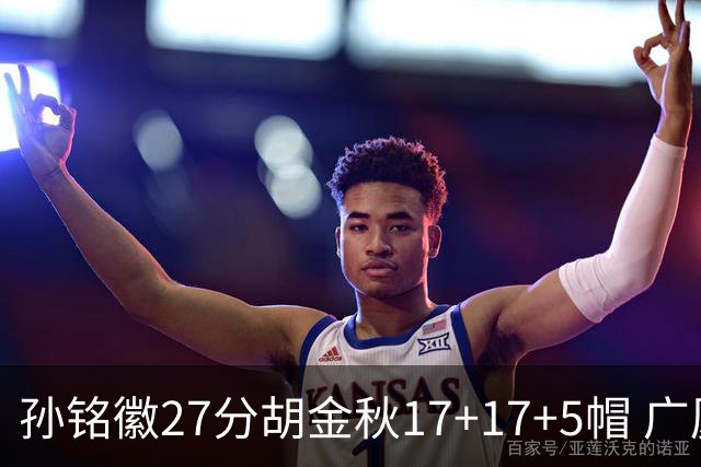 孙铭徽27分胡金秋17+17+5帽 广厦险胜广东