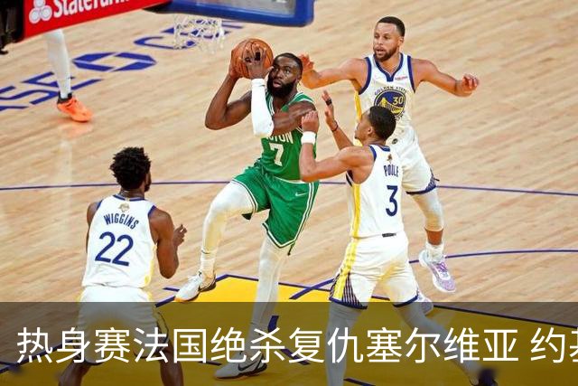 热身赛法国绝杀复仇塞尔维亚 约基奇空砍34+13