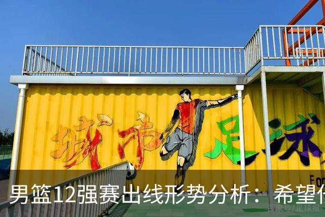 男篮12强赛出线形势分析：希望他们未来能打出好的表现