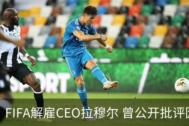 FIFA解雇CEO拉穆尔 曾公开批评因凡蒂诺+要求其辞职